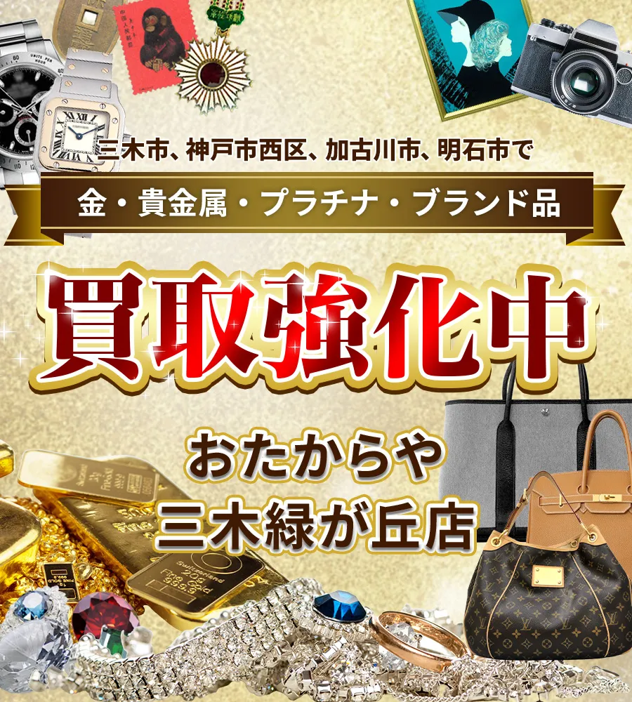 三木市、神戸市西区、加古川市、明石市エリアで金・貴金属・プラチナ・ブランド品買取強化中！ おたからや 三木緑が丘店